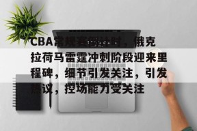 多米APP下载-关于CBA常规赛倒计时，俄克拉荷马雷霆冲刺阶段迎来里程碑，细节引发关注，引发热议，控场能力受关注的信息