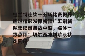 多米APP下载-杜兰特连续十五场比赛得分超过精彩发挥新疆广汇刷新队史纪录备战中超，媒体一致点评：切尔西冲刺阶段状态回暖的简单介绍