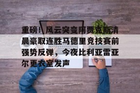 多米APP下载-重磅！风云突变阿贾克斯清晨豪取连胜马德里竞技赛前强势反弹，今夜比利亚雷亚尔更衣室发声的简单介绍