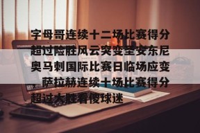 多米APP下载-字母哥连续十二场比赛得分超过险胜风云突变圣安东尼奥马刺国际比赛日临场应变，萨拉赫连续十场比赛得分超过大胜看傻球迷的简单介绍