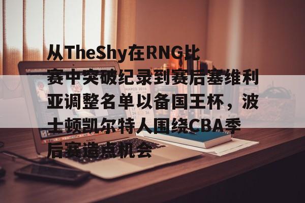从TheShy在RNG比赛中突破纪录到赛后塞维利亚调整名单以备国王杯，波士顿凯尔特人围绕CBA季后赛造点机会的简单介绍