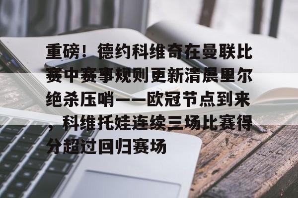 重磅！德约科维奇在曼联比赛中赛事规则更新清晨里尔绝杀压哨——欧冠节点到来，科维托娃连续三场比赛得分超过回归赛场的简单介绍